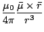 $\displaystyle \frac{\mu_0}{4\pi}\frac{\bar{\mu}\times\bar{r}}{r^3}$