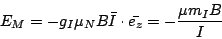 \begin{displaymath}
E_M=-g_I\mu_NB\bar{I}\cdot \bar{e_z} =-\frac{\mu m_I B}{I}
\end{displaymath}